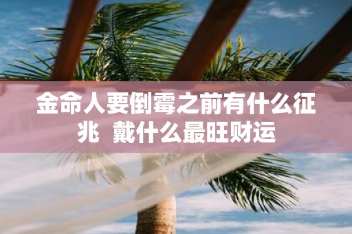 金命人要倒霉之前有什么征兆 戴什么最旺财运
