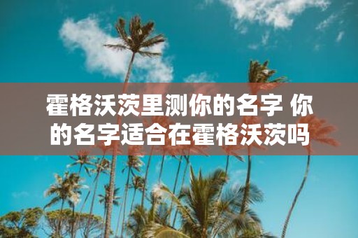 霍格沃茨里测你的名字 你的名字适合在霍格沃茨吗