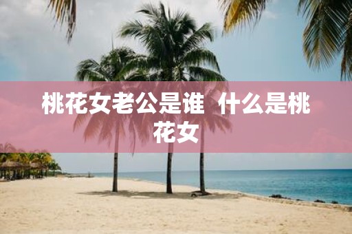 桃花女老公是谁 什么是桃花女