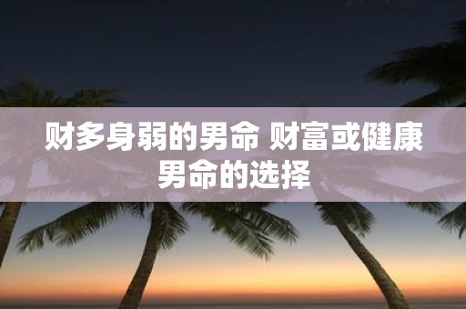 财多身弱的男命 财富或健康男命的选择