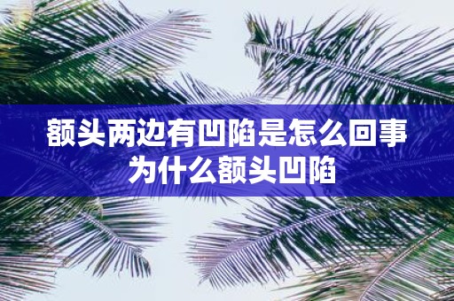 额头两边有凹陷是怎么回事 为什么额头凹陷