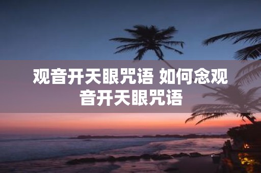 观音开天眼咒语 如何念观音开天眼咒语