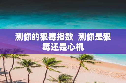 测你的狠毒指数 测你是狠毒还是心机