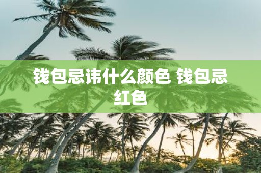 钱包忌讳什么颜色 钱包忌红色
