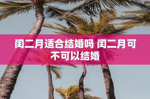 闰二月适合结婚吗 闰二月可不可以结婚