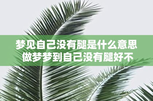 梦见自己没有腿是什么意思 做梦梦到自己没有腿好不好