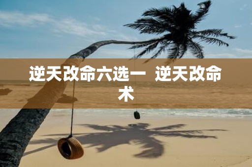 逆天改命六选一 逆天改命术