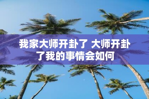 我家大师开卦了 大师开卦了我的事情会如何