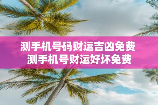 测手机号码财运吉凶免费 测手机号财运好坏免费