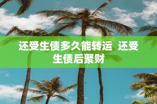 还受生债多久能转运 还受生债后聚财