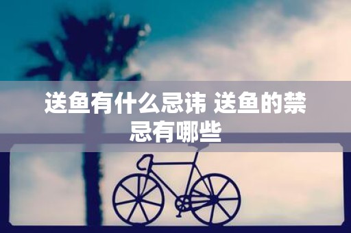 送鱼有什么忌讳 送鱼的禁忌有哪些