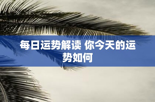 每日运势解读 你今天的运势如何