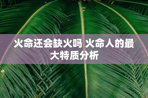 火命还会缺火吗 火命人的最大特质分析