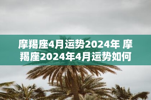 摩羯座4月运势2025年 摩羯座2025年4月运势如何