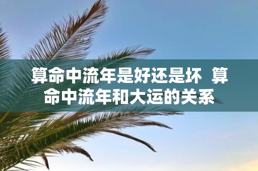 算命中流年是好还是坏 算命中流年和大运的关系