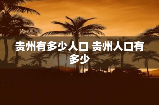 贵州有多少人口 贵州人口有多少