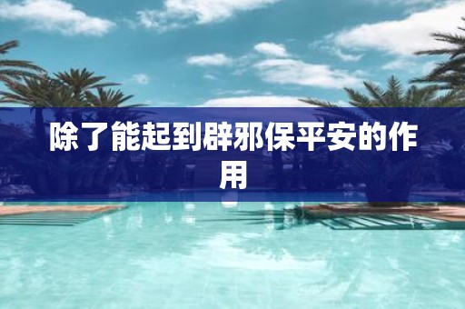 除了能起到辟邪保平安的作用