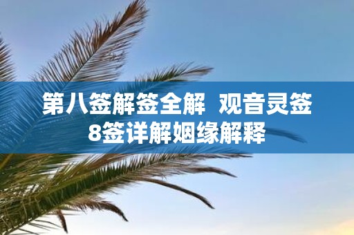 第八签解签全解 观音灵签8签详解姻缘解释