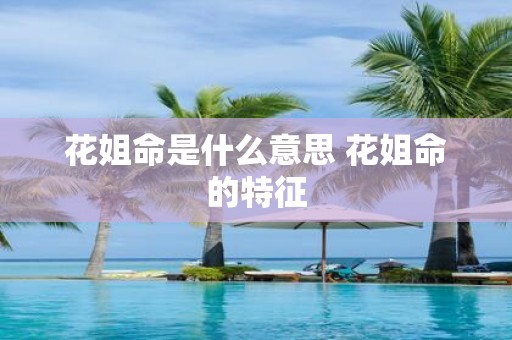 花姐命是什么意思 花姐命的特征