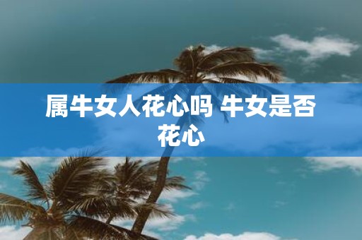 属牛女人花心吗 牛女是否花心