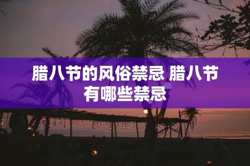 腊八节的风俗禁忌 腊八节有哪些禁忌