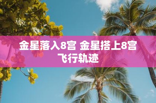 金星落入8宫 金星搭上8宫飞行轨迹