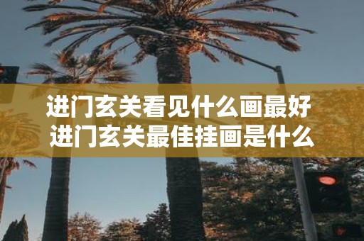 进门玄关看见什么画最好 进门玄关最佳挂画是什么