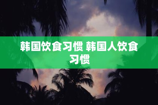 韩国饮食习惯 韩国人饮食习惯
