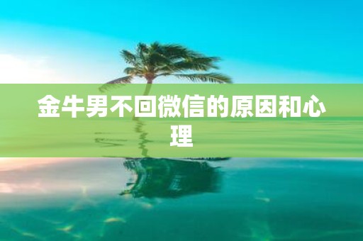 金牛男不回微信的原因和心理