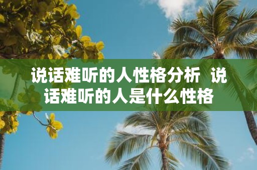 说话难听的人性格分析 说话难听的人是什么性格