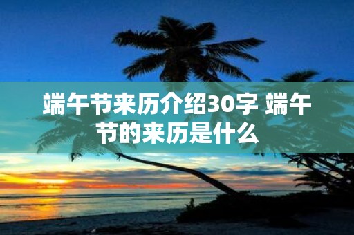 端午节来历介绍30字 端午节的来历是什么