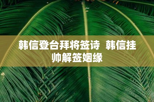 韩信登台拜将签诗 韩信挂帅解签姻缘