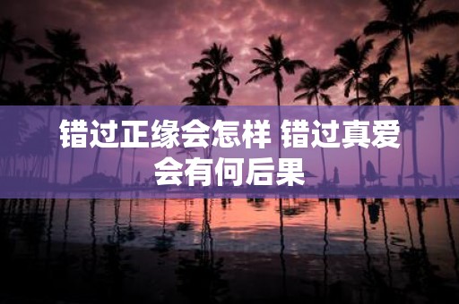 错过正缘会怎样 错过真爱会有何后果