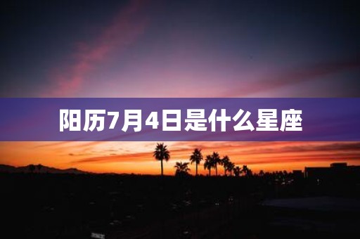 阳历7月4日是什么星座