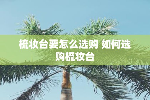 梳妆台要怎么选购 如何选购梳妆台