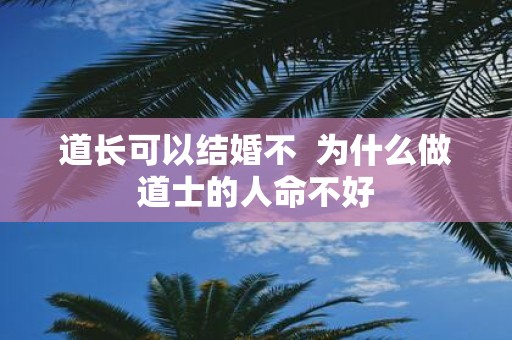 道长可以结婚不  为什么做道士的人命不好