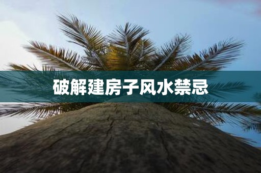 破解建房子风水禁忌