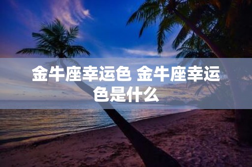 金牛座幸运色 金牛座幸运色是什么
