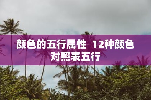 颜色的五行属性 12种颜色对照表五行