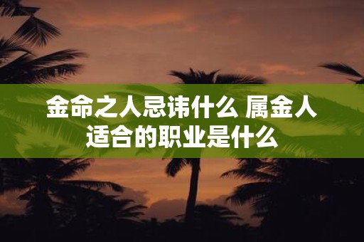 金命之人忌讳什么 属金人适合的职业是什么