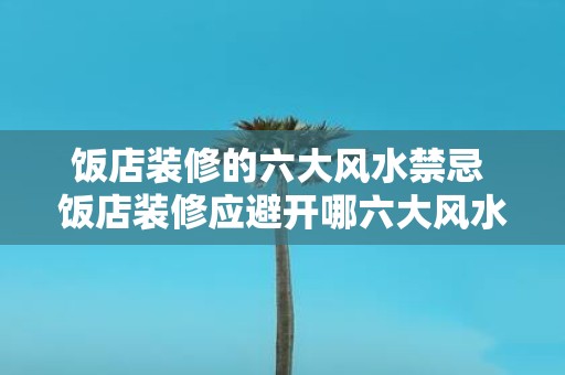 饭店装修的六大风水禁忌 饭店装修应避开哪六大风水禁忌