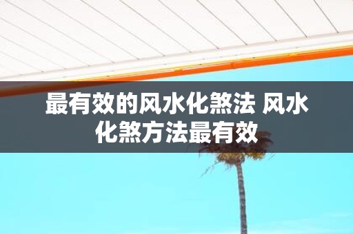 最有效的风水化煞法 风水化煞方法最有效