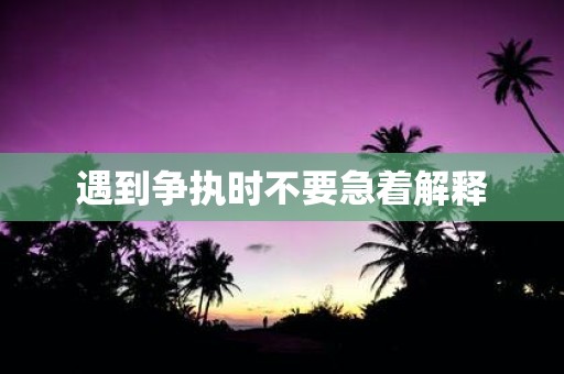遇到争执时不要急着解释