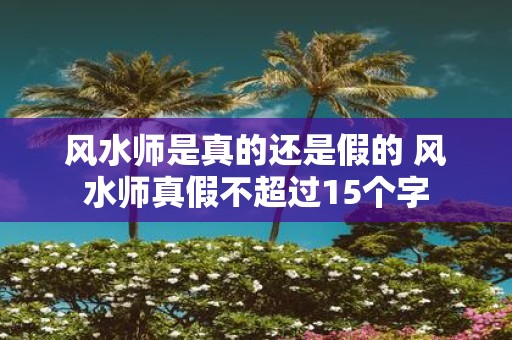 风水师是真的还是假的 风水师真假不超过15个字