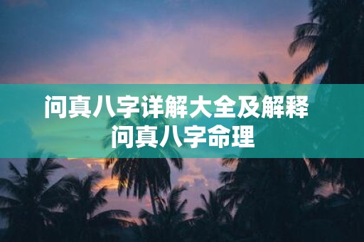 问真八字详解大全及解释 问真八字命理