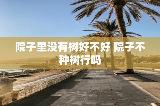 院子里没有树好不好 院子不种树行吗