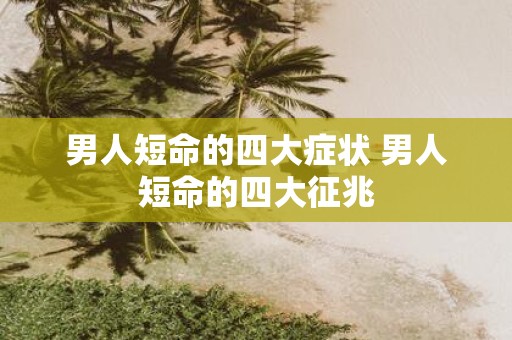 男人短命的四大症状 男人短命的四大征兆