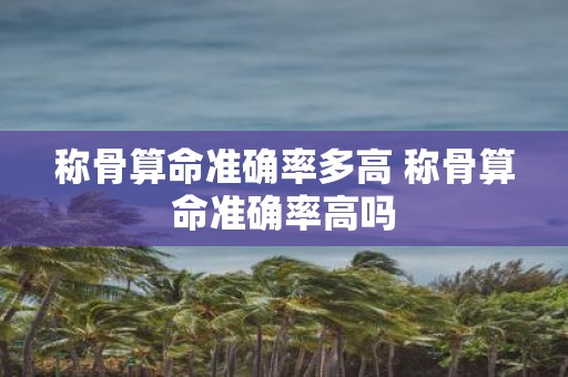 称骨算命准确率多高 称骨算命准确率高吗