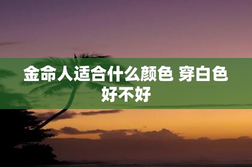 金命人适合什么颜色 穿白色好不好