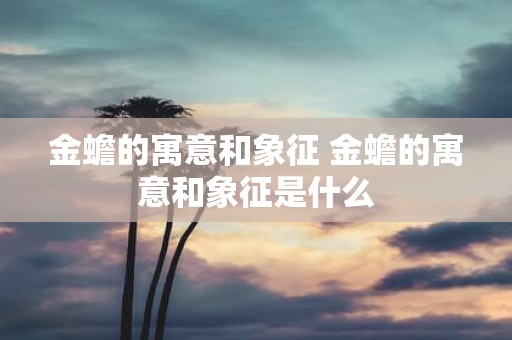 金蟾的寓意和象征 金蟾的寓意和象征是什么